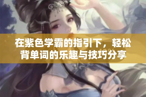 在紫色学霸的指引下，轻松背单词的乐趣与技巧分享