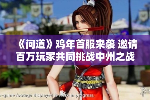 《问道》鸡年首服来袭 邀请百万玩家共同挑战中州之战
