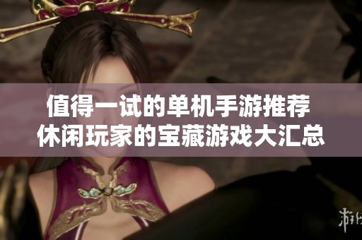 值得一试的单机手游推荐 休闲玩家的宝藏游戏大汇总
