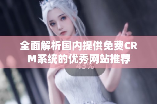 全面解析国内提供免费CRM系统的优秀网站推荐