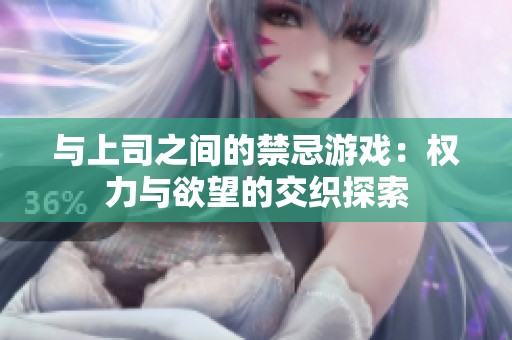 与上司之间的禁忌游戏：权力与欲望的交织探索