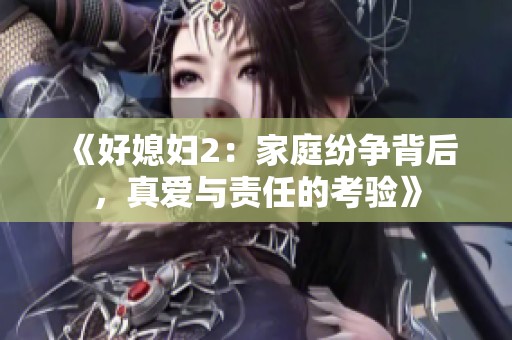 《好媳妇2：家庭纷争背后，真爱与责任的考验》