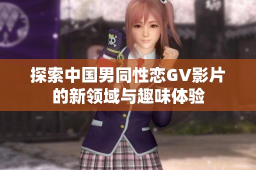 探索中国男同性恋GV影片的新领域与趣味体验