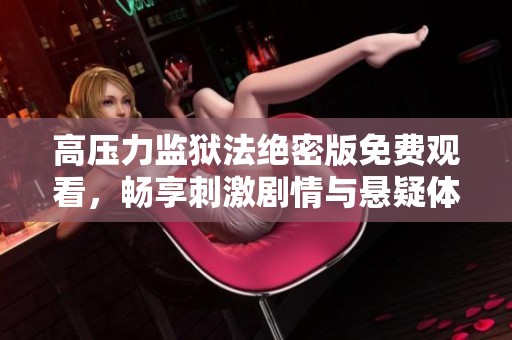 高压力监狱法绝密版免费观看，畅享刺激剧情与悬疑体验