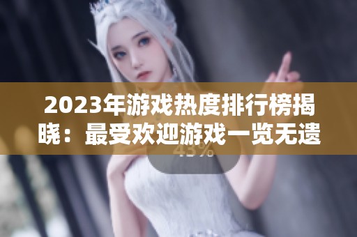 2023年游戏热度排行榜揭晓：最受欢迎游戏一览无遗