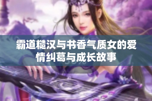 霸道糙汉与书香气质女的爱情纠葛与成长故事