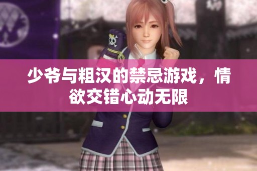 少爷与粗汉的禁忌游戏，情欲交错心动无限