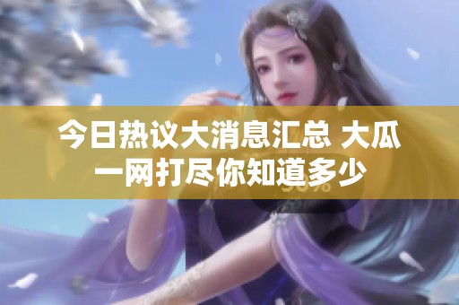 今日热议大消息汇总 大瓜一网打尽你知道多少