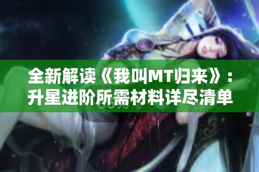 全新解读《我叫MT归来》：升星进阶所需材料详尽清单大揭秘