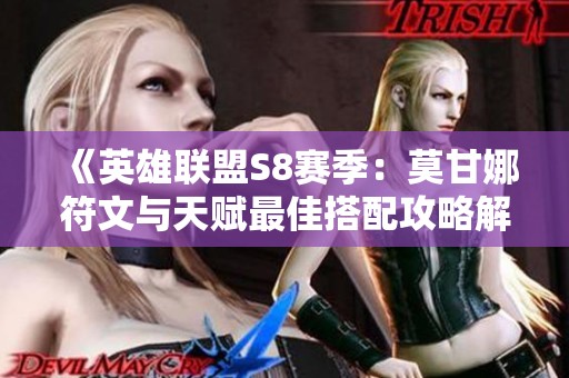《英雄联盟S8赛季：莫甘娜符文与天赋最佳搭配攻略解析》