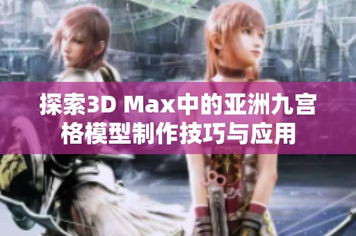探索3D Max中的亚洲九宫格模型制作技巧与应用