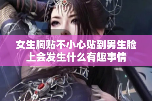 女生胸贴不小心贴到男生脸上会发生什么有趣事情