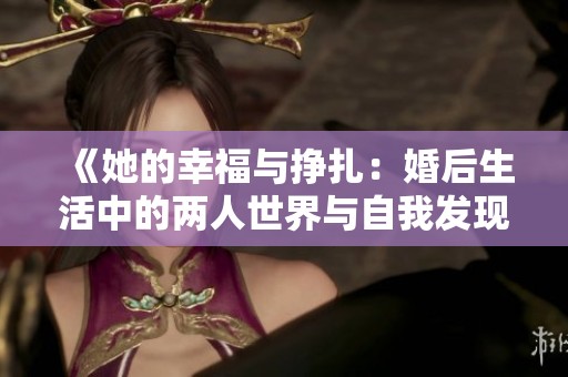 《她的幸福与挣扎：婚后生活中的两人世界与自我发现》