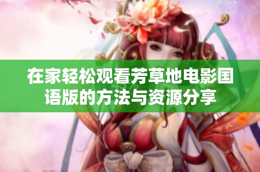 在家轻松观看芳草地电影国语版的方法与资源分享