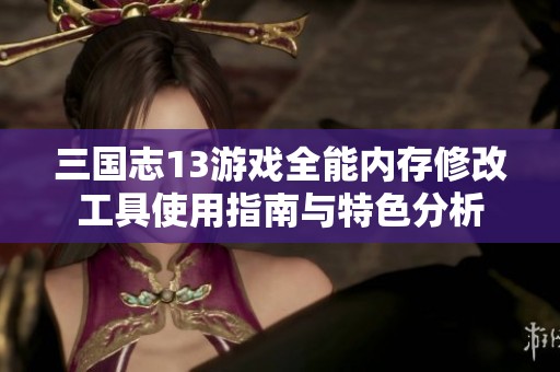 三国志13游戏全能内存修改工具使用指南与特色分析