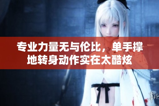 专业力量无与伦比，单手撑地转身动作实在太酷炫