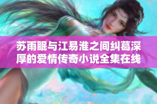 苏雨眠与江易淮之间纠葛深厚的爱情传奇小说全集在线阅读