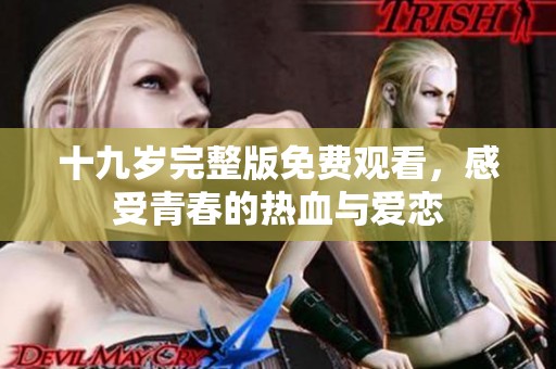 十九岁完整版免费观看，感受青春的热血与爱恋