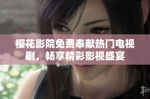 樱花影院免费奉献热门电视剧，畅享精彩影视盛宴