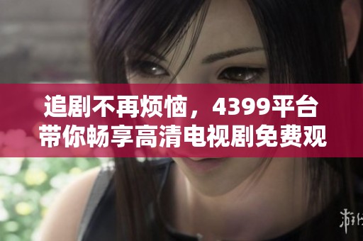 追剧不再烦恼，4399平台带你畅享高清电视剧免费观看