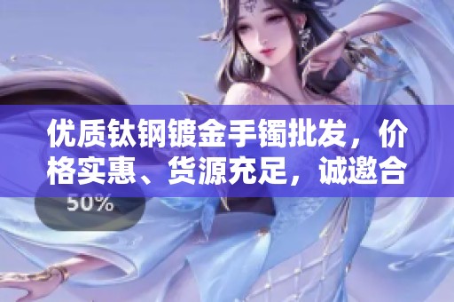 优质钛钢镀金手镯批发，价格实惠、货源充足，诚邀合作伙伴