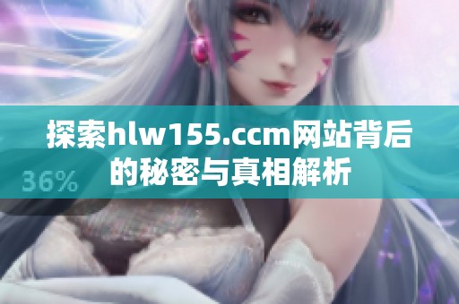 探索hlw155.ccm网站背后的秘密与真相解析