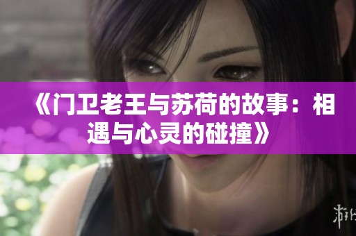 《门卫老王与苏荷的故事：相遇与心灵的碰撞》