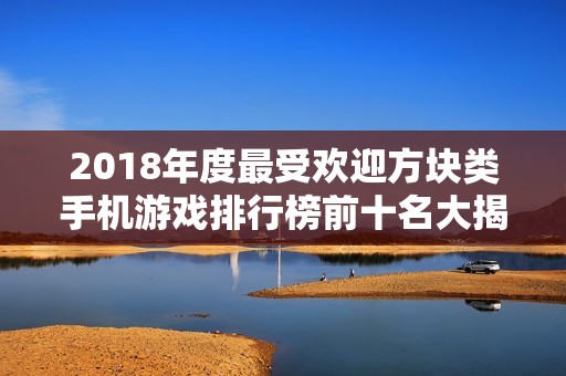 2018年度最受欢迎方块类手机游戏排行榜前十名大揭秘