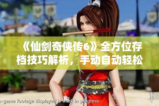 《仙剑奇侠传6》全方位存档技巧解析，手动自动轻松掌握存档秘诀