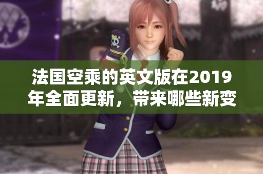法国空乘的英文版在2019年全面更新，带来哪些新变化？
