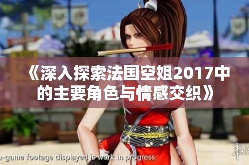 《深入探索法国空姐2017中的主要角色与情感交织》