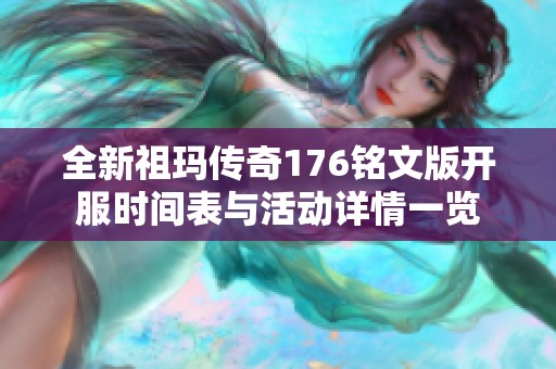 全新祖玛传奇176铭文版开服时间表与活动详情一览
