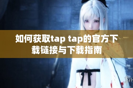 如何获取tap tap的官方下载链接与下载指南