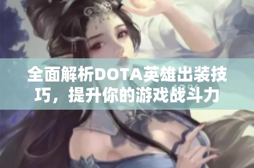全面解析DOTA英雄出装技巧，提升你的游戏战斗力