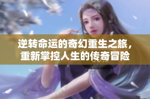 逆转命运的奇幻重生之旅，重新掌控人生的传奇冒险