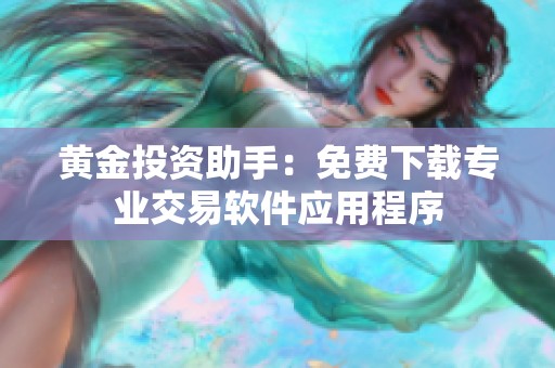 黄金投资助手：免费下载专业交易软件应用程序