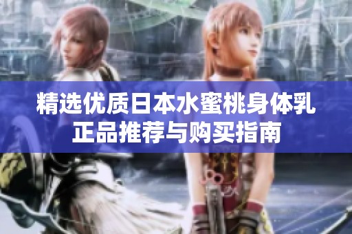 精选优质日本水蜜桃身体乳正品推荐与购买指南