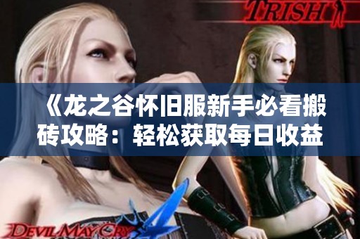 《龙之谷怀旧服新手必看搬砖攻略：轻松获取每日收益的技巧》