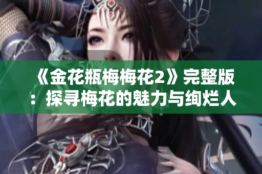 《金花瓶梅梅花2》完整版：探寻梅花的魅力与绚烂人生道路
