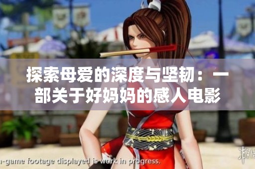 探索母爱的深度与坚韧：一部关于好妈妈的感人电影