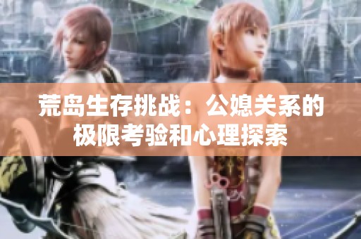 荒岛生存挑战：公媳关系的极限考验和心理探索