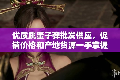 优质跳蛋子弹批发供应，促销价格和产地货源一手掌握
