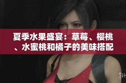 夏季水果盛宴：草莓、樱桃、水蜜桃和橘子的美味搭配