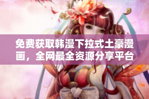 免费获取韩漫下拉式土豪漫画，全网最全资源分享平台！