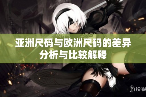 亚洲尺码与欧洲尺码的差异分析与比较解释