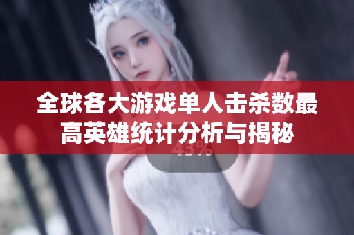 全球各大游戏单人击杀数最高英雄统计分析与揭秘