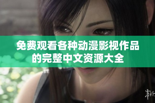 免费观看各种动漫影视作品的完整中文资源大全