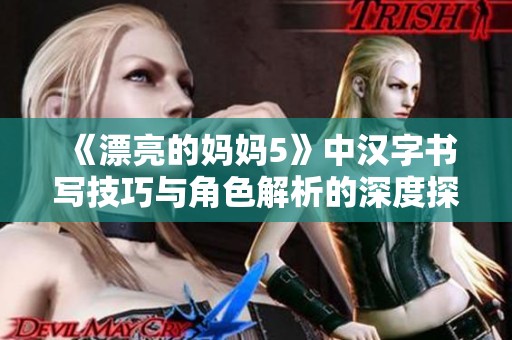 《漂亮的妈妈5》中汉字书写技巧与角色解析的深度探讨