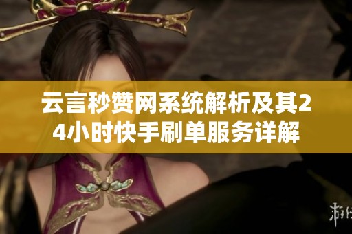 云言秒赞网系统解析及其24小时快手刷单服务详解