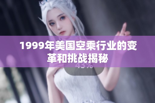 1999年美国空乘行业的变革和挑战揭秘